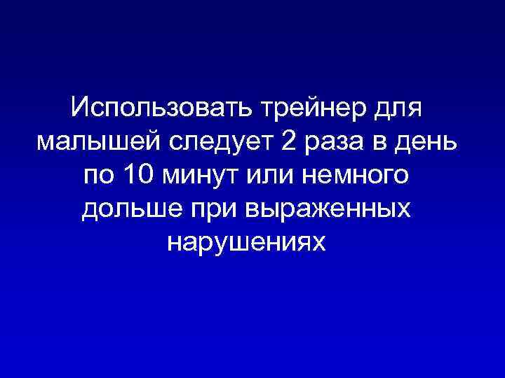 Использовать трейнер для малышей следует 2 раза в день по 10 минут или немного