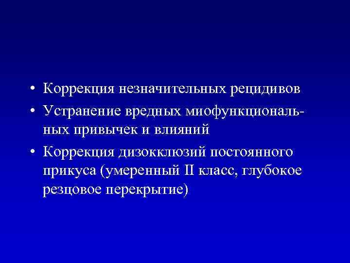  • Коррекция незначительных рецидивов • Устранение вредных миофункциональных привычек и влияний • Коррекция