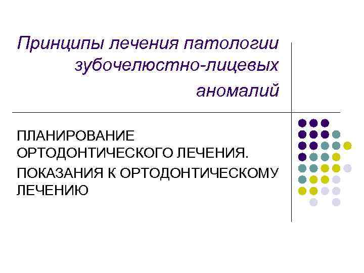 Принципы лечения патологии зубочелюстно-лицевых аномалий ПЛАНИРОВАНИЕ ОРТОДОНТИЧЕСКОГО ЛЕЧЕНИЯ. ПОКАЗАНИЯ К ОРТОДОНТИЧЕСКОМУ ЛЕЧЕНИЮ 