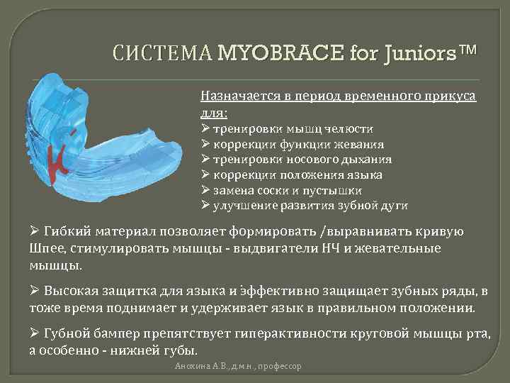 СИСТЕМА MYOBRACE for Juniors™ Назначается в период временного прикуса для: Ø тренировки мышц челюсти