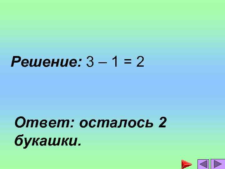 Решение: 3 – 1 = 2 Ответ: осталось 2 букашки. 