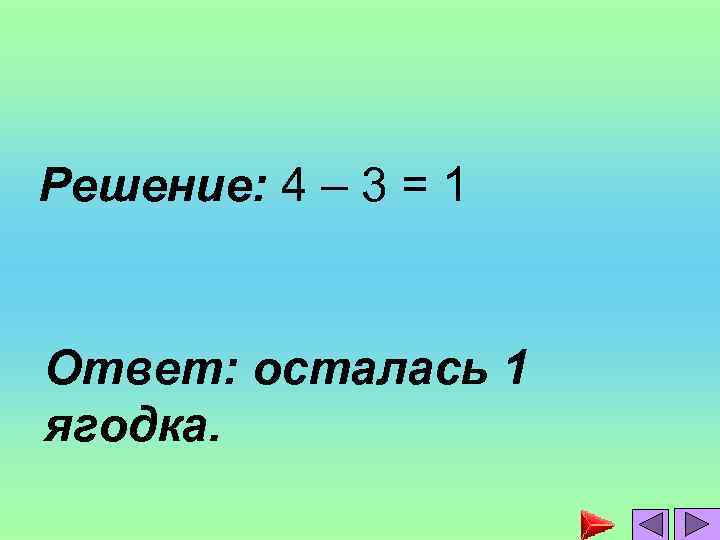 Решение: 4 – 3 = 1 Ответ: осталась 1 ягодка. 