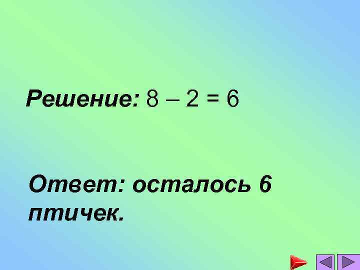 Решение: 8 – 2 = 6 Ответ: осталось 6 птичек. 