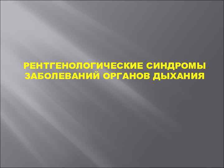 РЕНТГЕНОЛОГИЧЕСКИЕ СИНДРОМЫ ЗАБОЛЕВАНИЙ ОРГАНОВ ДЫХАНИЯ 
