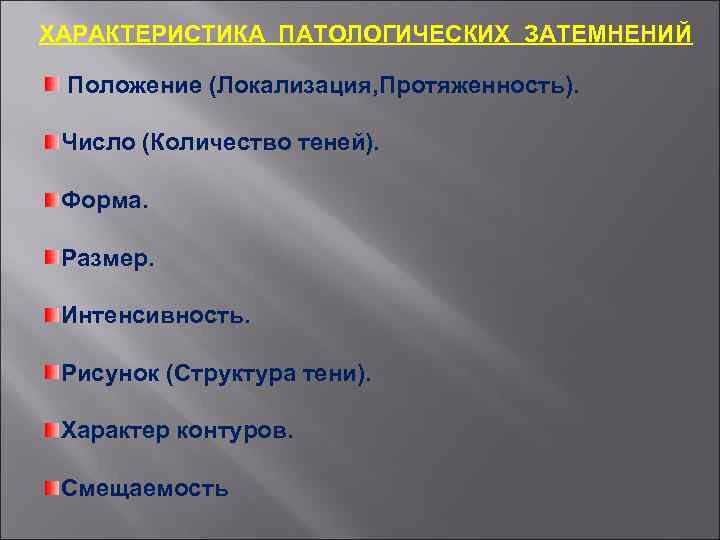 ХАРАКТЕРИСТИКА ПАТОЛОГИЧЕСКИХ ЗАТЕМНЕНИЙ Положение (Локализация, Протяженность). Число (Количество теней). Форма. Размер. Интенсивность. Рисунок (Структура