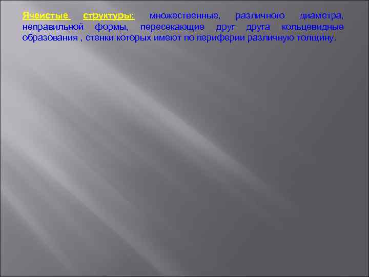 Ячеистые структуры: множественные, различного диаметра, неправильной формы, пересекающие друга кольцевидные образования , стенки которых