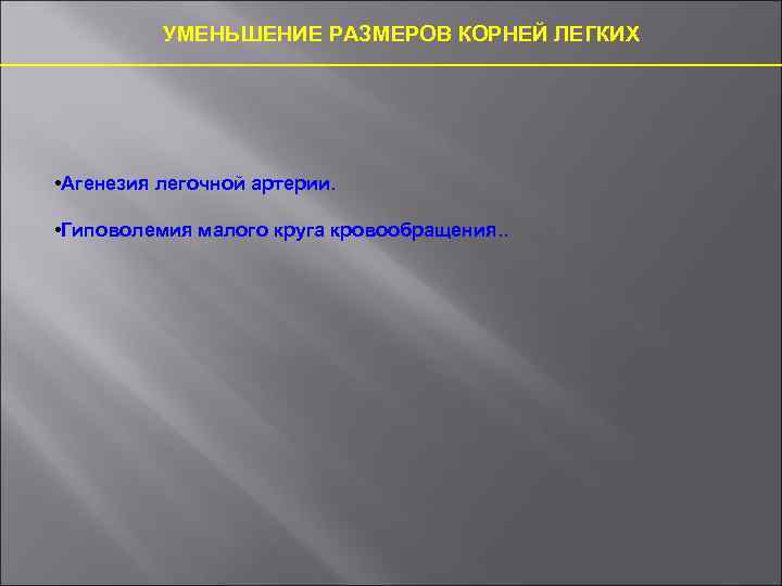 УМЕНЬШЕНИЕ РАЗМЕРОВ КОРНЕЙ ЛЕГКИХ • Агенезия легочной артерии. • Гиповолемия малого круга кровообращения. .