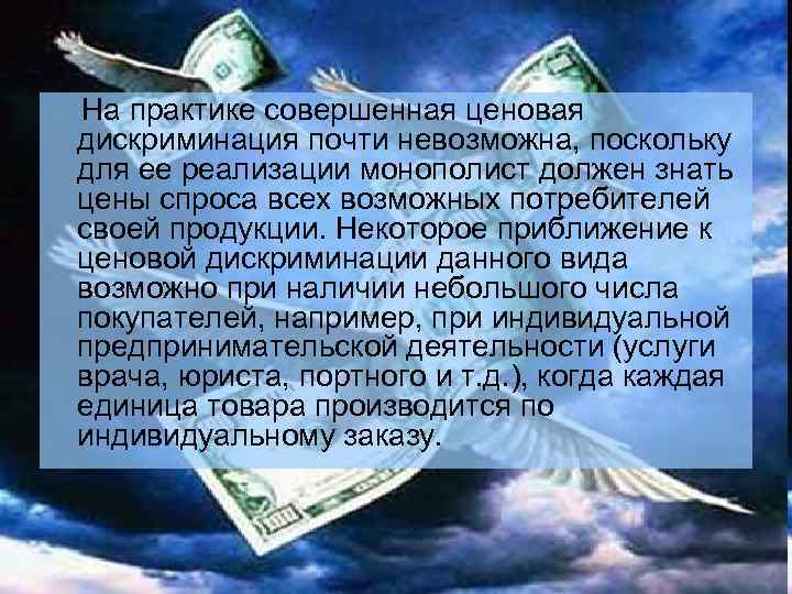 На практике совершенная ценовая дискриминация почти невозможна, поскольку для ее реализации монополист должен знать