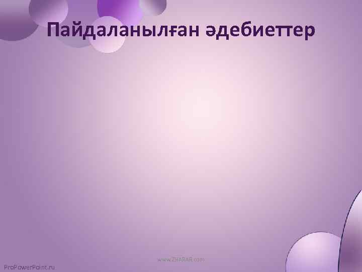 Пайдаланылған әдебиеттер Pro. Power. Point. ru www. ZHARAR. com 