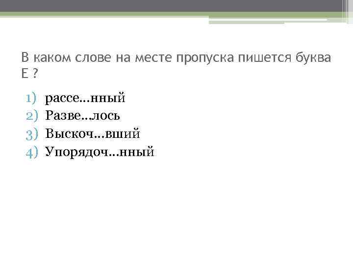 Разве нный. В каком слове на месте пропуска пишется буква е. Какие буквы вы напишите на месте пропуска. Укажите варианты слов в которых на месте пропуска. Разве..вший, рассе..нный.