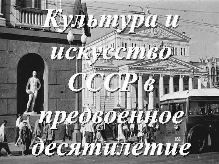 Культура и искусство СССР в предвоенное десятилетие 
