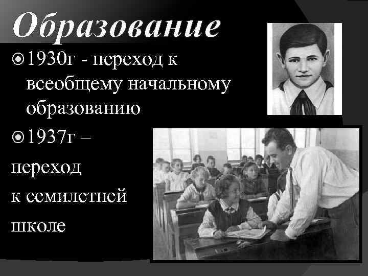 Образование 1930 г - переход к всеобщему начальному образованию 1937 г – переход к