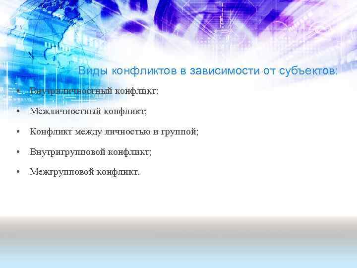 Виды конфликтов в зависимости от субъектов: • Внутриличностный конфликт; • Межличностный конфликт; • Конфликт
