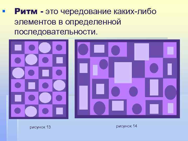 § Ритм - это чередование каких-либо элементов в определенной последовательности. рисунок 13 рисунок 14