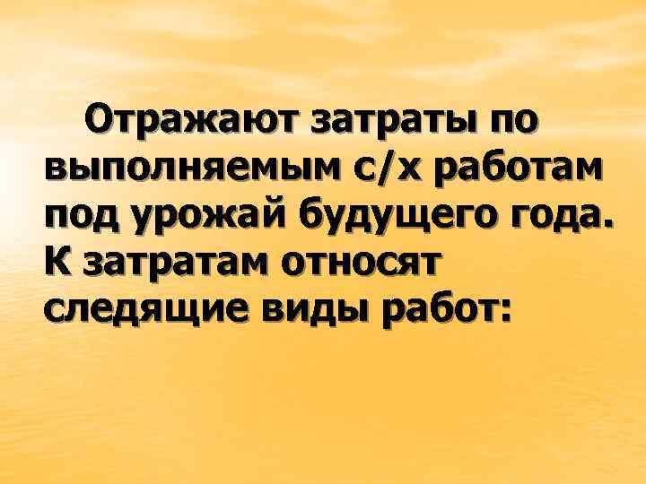 Отражают затраты по выполняемым с/х работам под урожай будущего года. К затратам относят следящие