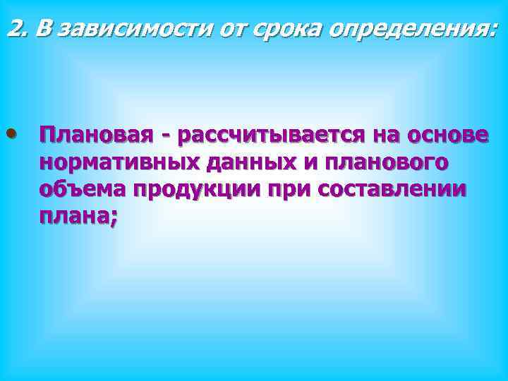 2. В зависимости от срока определения: • Плановая - рассчитывается на основе нормативных данных