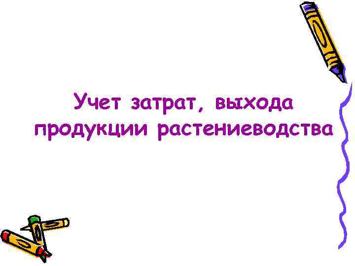 Учет затрат, выхода продукции растениеводства 