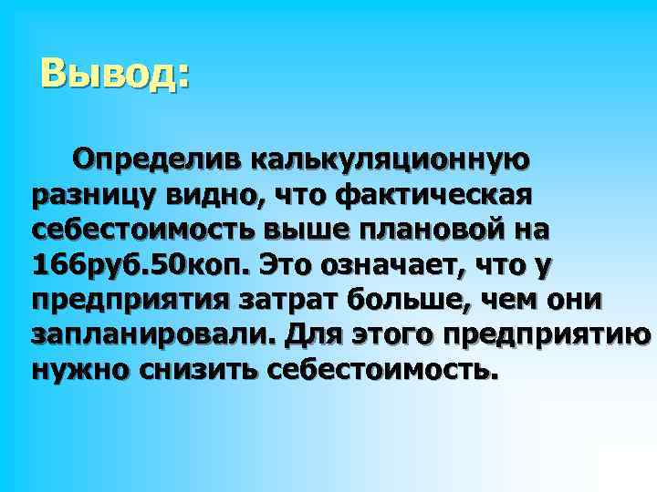 Вывод: Определив калькуляционную разницу видно, что фактическая себестоимость выше плановой на 166 руб. 50