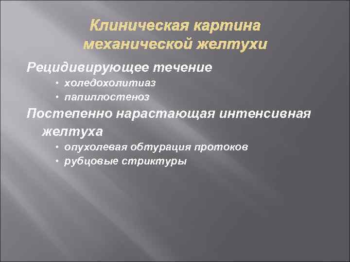 Клиническая картина механической желтухи Рецидивирующее течение • холедохолитиаз • папиллостеноз Постепенно нарастающая интенсивная желтуха