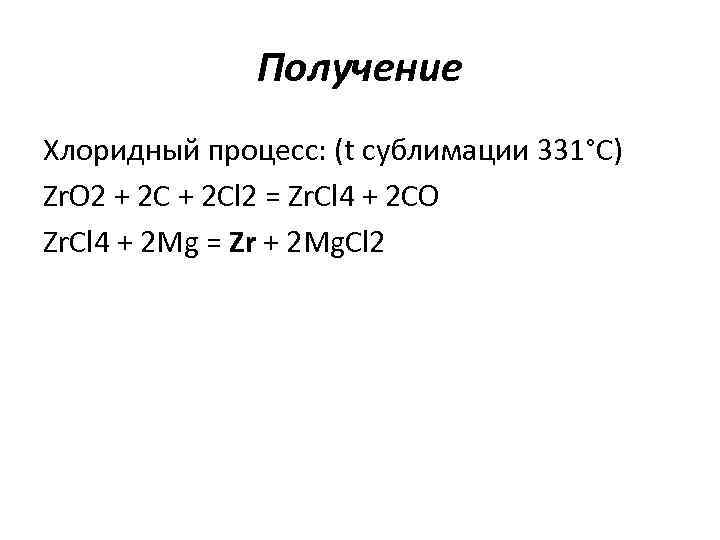 Получение Хлоридный процесс: (t сублимации 331°C) Zr. O 2 + 2 Cl 2 =