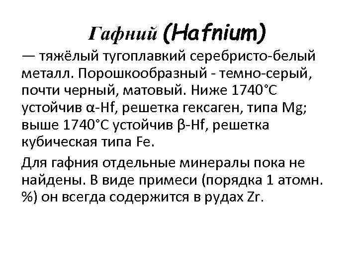 Гафний (Hafnium) — тяжёлый тугоплавкий серебристо-белый металл. Порошкообразный - темно-серый, почти черный, матовый. Ниже