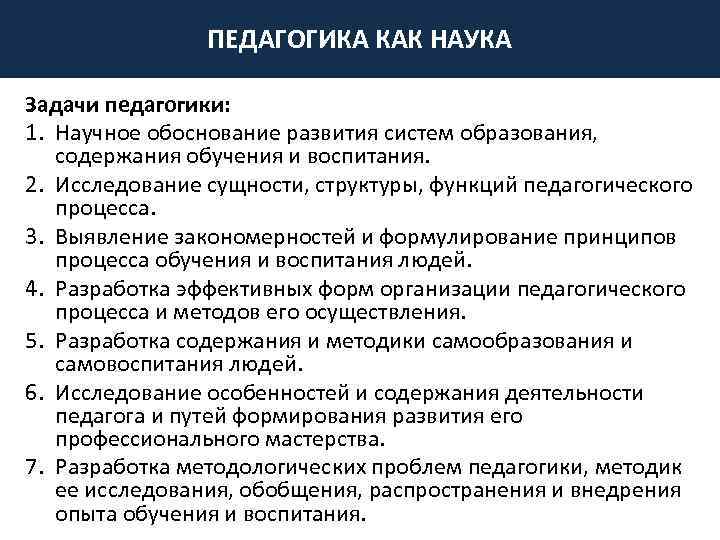 ПЕДАГОГИКА КАК НАУКА Задачи педагогики: 1. Научное обоснование развития систем образования, содержания обучения и