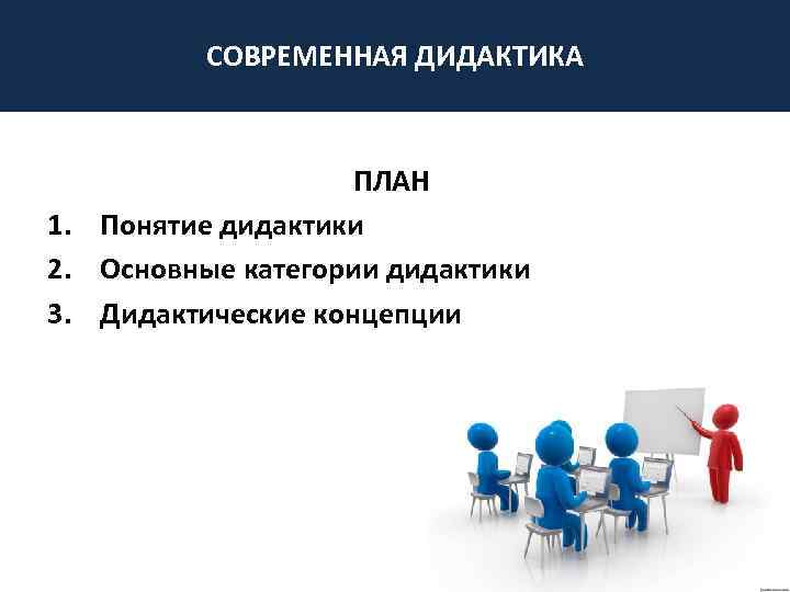 СОВРЕМЕННАЯ ДИДАКТИКА ПЛАН 1. Понятие дидактики 2. Основные категории дидактики 3. Дидактические концепции 