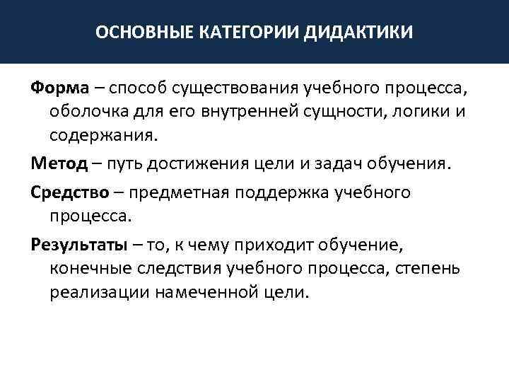 ОСНОВНЫЕ КАТЕГОРИИ ДИДАКТИКИ Форма – способ существования учебного процесса, оболочка для его внутренней сущности,