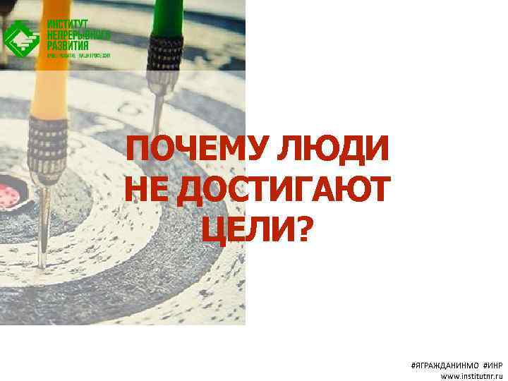 ПОЧЕМУ ЛЮДИ НЕ ДОСТИГАЮТ ЦЕЛИ? #ЯГРАЖДАНИНМО #ИНР www. institutnr. ru 