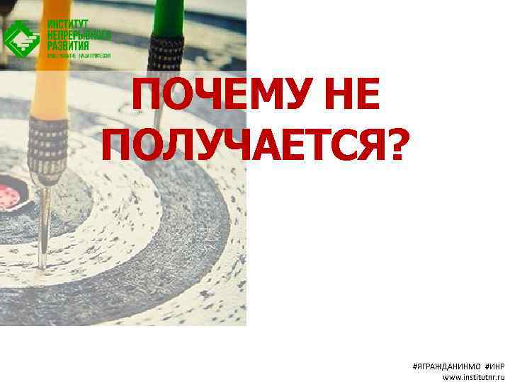 ПОЧЕМУ НЕ ПОЛУЧАЕТСЯ? #ЯГРАЖДАНИНМО #ИНР www. institutnr. ru 