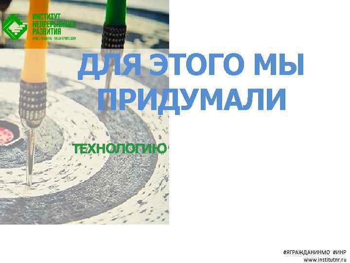 ДЛЯ ЭТОГО МЫ ПРИДУМАЛИ ТЕХНОЛОГИЮ #ЯГРАЖДАНИНМО #ИНР www. institutnr. ru 