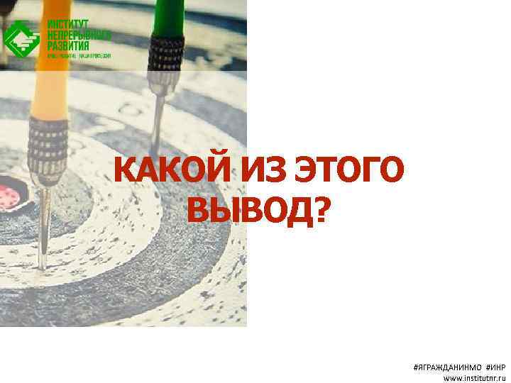 КАКОЙ ИЗ ЭТОГО ВЫВОД? #ЯГРАЖДАНИНМО #ИНР www. institutnr. ru 