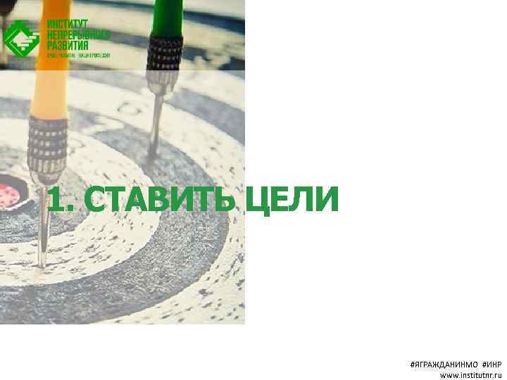 1. СТАВИТЬ ЦЕЛИ #ЯГРАЖДАНИНМО #ИНР www. institutnr. ru 