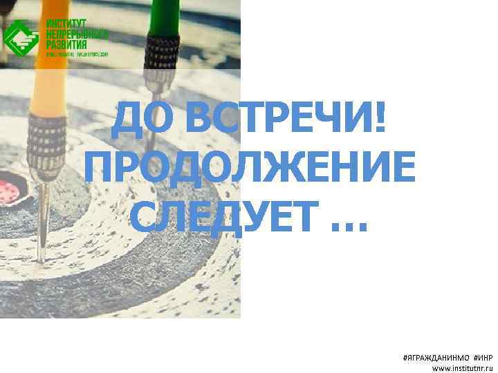 ДО ВСТРЕЧИ! ПРОДОЛЖЕНИЕ СЛЕДУЕТ … #ЯГРАЖДАНИНМО #ИНР www. institutnr. ru 
