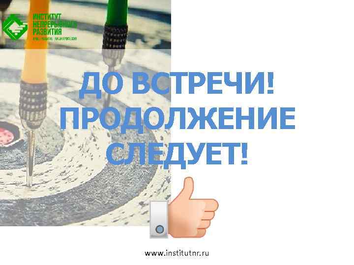 ДО ВСТРЕЧИ! ПРОДОЛЖЕНИЕ СЛЕДУЕТ! www. institutnr. ru 