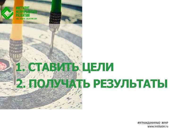 1. СТАВИТЬ ЦЕЛИ 2. ПОЛУЧАТЬ РЕЗУЛЬТАТЫ #ЯГРАЖДАНИНМО #ИНР www. institutnr. ru 