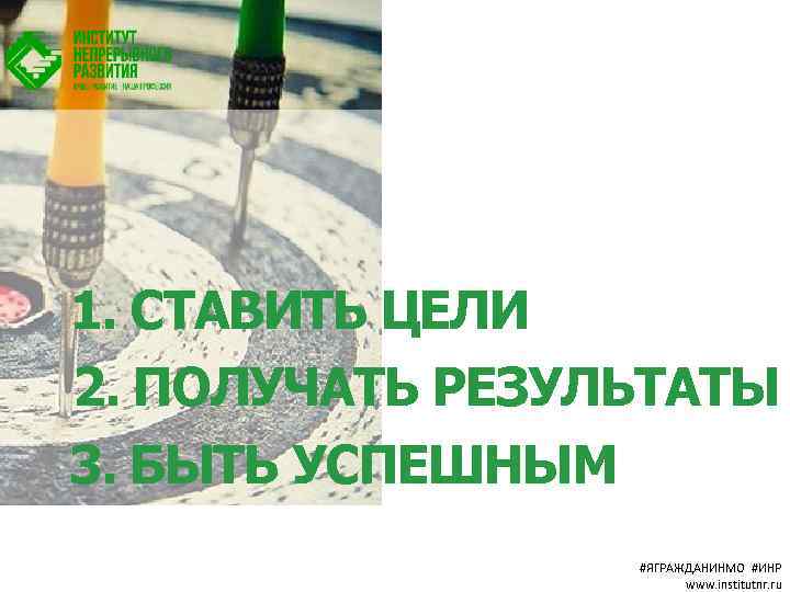 1. СТАВИТЬ ЦЕЛИ 2. ПОЛУЧАТЬ РЕЗУЛЬТАТЫ 3. БЫТЬ УСПЕШНЫМ #ЯГРАЖДАНИНМО #ИНР www. institutnr. ru