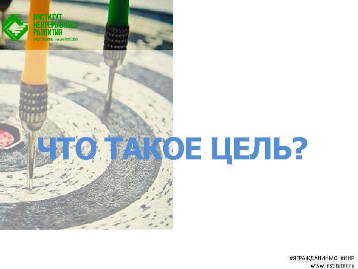 ЧТО ТАКОЕ ЦЕЛЬ? #ЯГРАЖДАНИНМО #ИНР www. institutnr. ru 