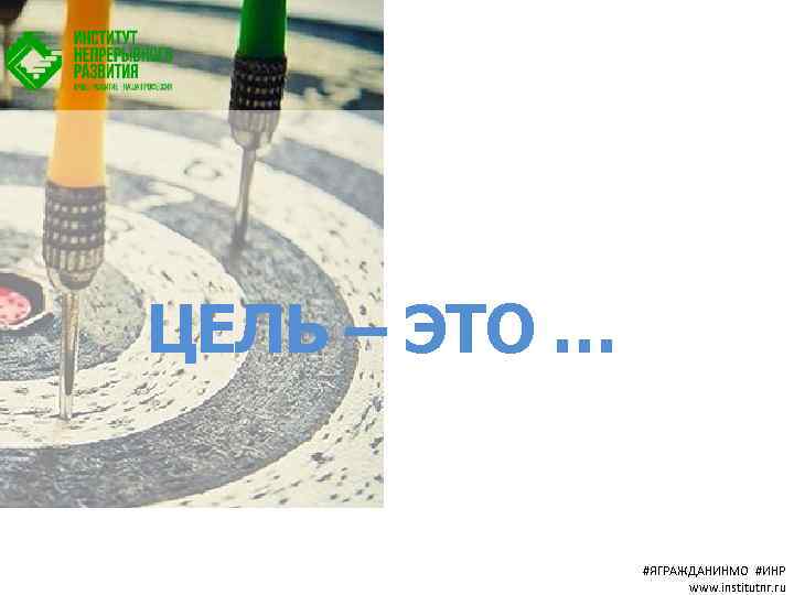 ЦЕЛЬ – ЭТО … #ЯГРАЖДАНИНМО #ИНР www. institutnr. ru 