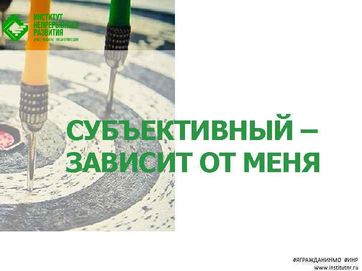 СУБЪЕКТИВНЫЙ – ЗАВИСИТ ОТ МЕНЯ #ЯГРАЖДАНИНМО #ИНР www. institutnr. ru 