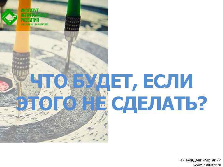 ЧТО БУДЕТ, ЕСЛИ ЭТОГО НЕ СДЕЛАТЬ? #ЯГРАЖДАНИНМО #ИНР www. institutnr. ru 