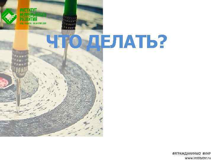 ЧТО ДЕЛАТЬ? #ЯГРАЖДАНИНМО #ИНР www. institutnr. ru 