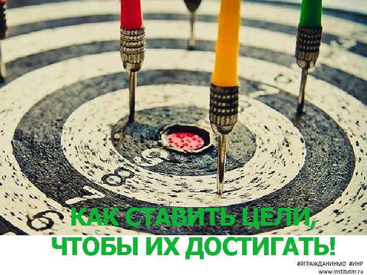 КАК СТАВИТЬ ЦЕЛИ, ЧТОБЫ ИХ ДОСТИГАТЬ! #ЯГРАЖДАНИНМО #ИНР www. institutnr. ru 