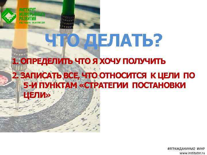 ЧТО ДЕЛАТЬ? 1. ОПРЕДЕЛИТЬ ЧТО Я ХОЧУ ПОЛУЧИТЬ 2. ЗАПИСАТЬ ВСЕ, ЧТО ОТНОСИТСЯ К
