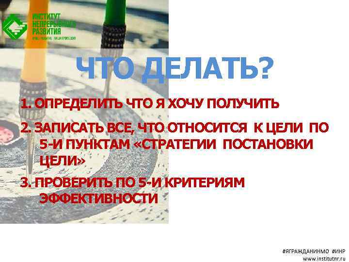 ЧТО ДЕЛАТЬ? 1. ОПРЕДЕЛИТЬ ЧТО Я ХОЧУ ПОЛУЧИТЬ 2. ЗАПИСАТЬ ВСЕ, ЧТО ОТНОСИТСЯ К