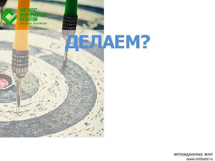 ДЕЛАЕМ? #ЯГРАЖДАНИНМО #ИНР www. institutnr. ru 