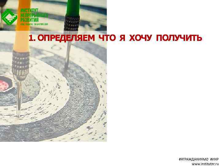 1. ОПРЕДЕЛЯЕМ ЧТО Я ХОЧУ ПОЛУЧИТЬ #ЯГРАЖДАНИНМО #ИНР www. institutnr. ru 