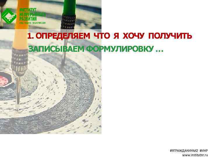 1. ОПРЕДЕЛЯЕМ ЧТО Я ХОЧУ ПОЛУЧИТЬ ЗАПИСЫВАЕМ ФОРМУЛИРОВКУ … #ЯГРАЖДАНИНМО #ИНР www. institutnr. ru