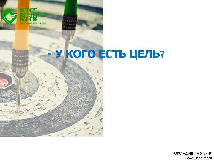 • У КОГО ЕСТЬ ЦЕЛЬ? #ЯГРАЖДАНИНМО #ИНР www. institutnr. ru 
