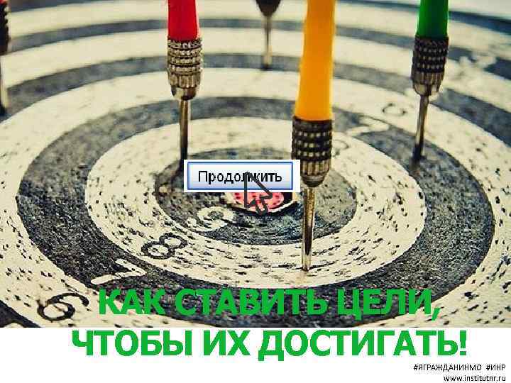 КАК СТАВИТЬ ЦЕЛИ, ЧТОБЫ ИХ ДОСТИГАТЬ! #ЯГРАЖДАНИНМО #ИНР www. institutnr. ru 
